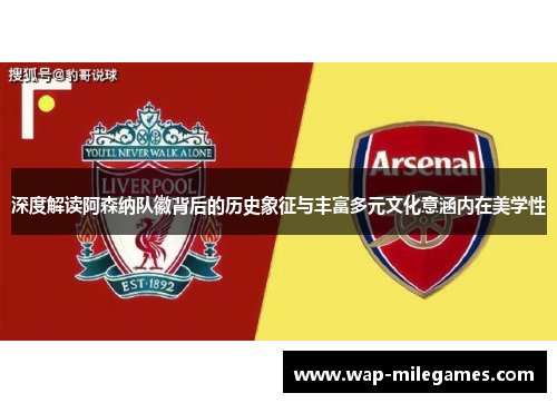 深度解读阿森纳队徽背后的历史象征与丰富多元文化意涵内在美学性