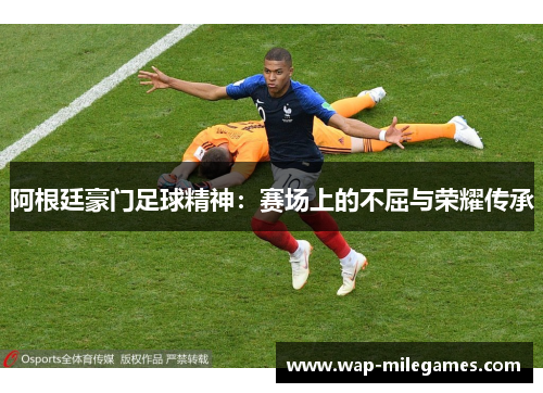 阿根廷豪门足球精神：赛场上的不屈与荣耀传承